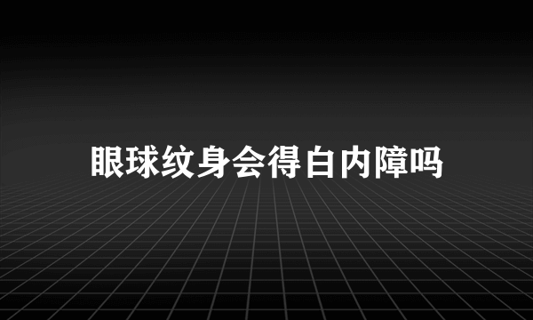 眼球纹身会得白内障吗