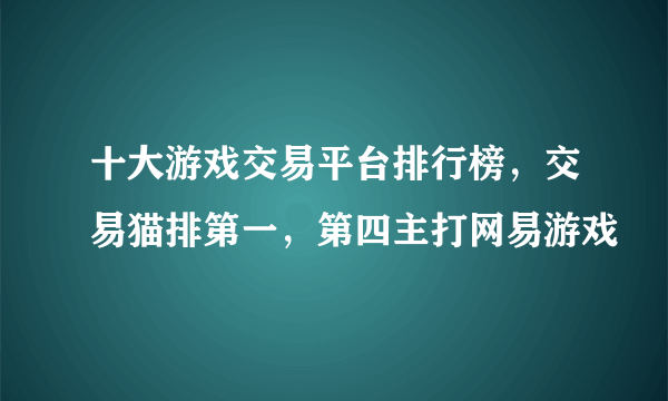 十大游戏交易平台排行榜，交易猫排第一，第四主打网易游戏