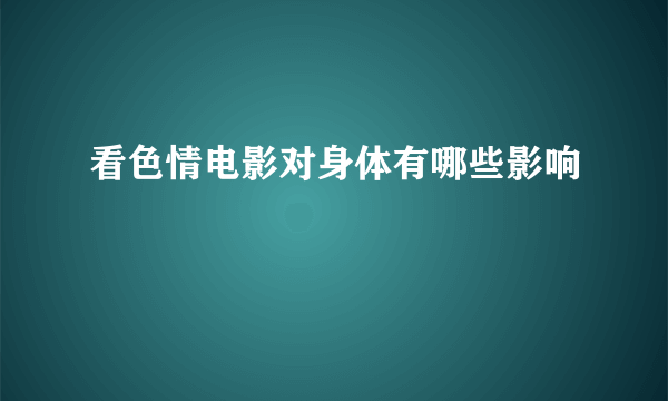 看色情电影对身体有哪些影响