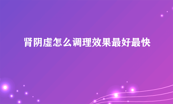 肾阴虚怎么调理效果最好最快