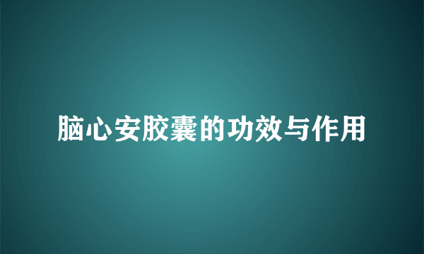 脑心安胶囊的功效与作用