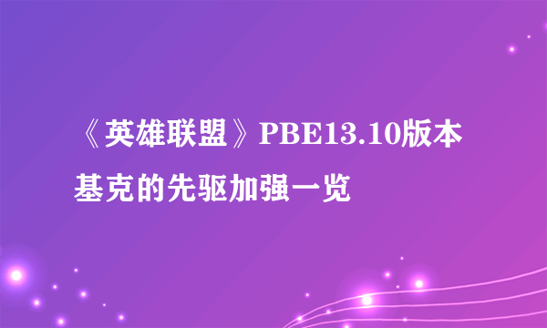 《英雄联盟》PBE13.10版本基克的先驱加强一览