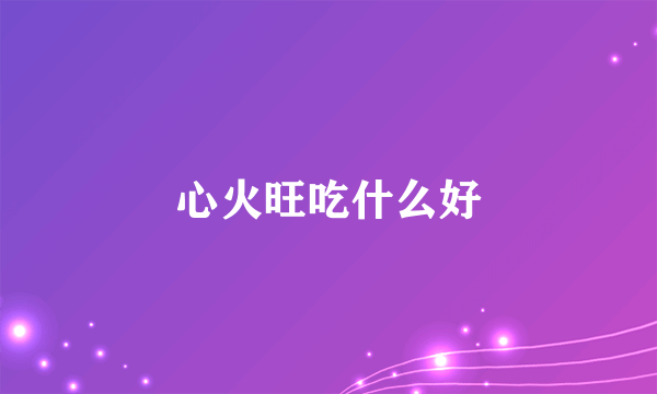 心火旺吃什么好