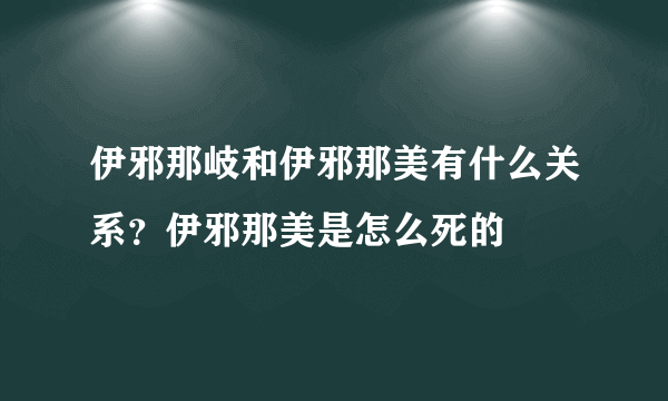 伊邪那岐和伊邪那美有什么关系？伊邪那美是怎么死的