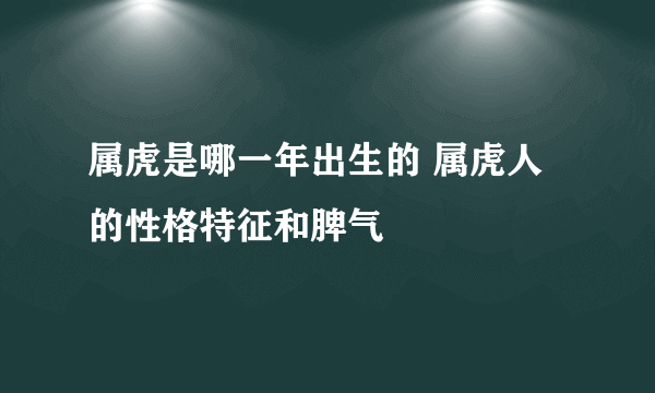 属虎是哪一年出生的 属虎人的性格特征和脾气