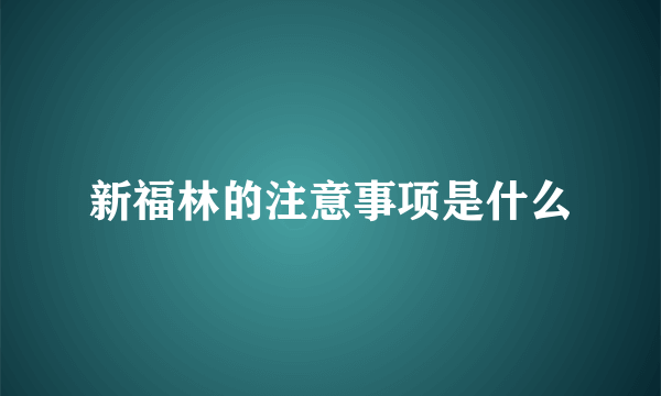 新福林的注意事项是什么