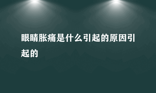 眼睛胀痛是什么引起的原因引起的