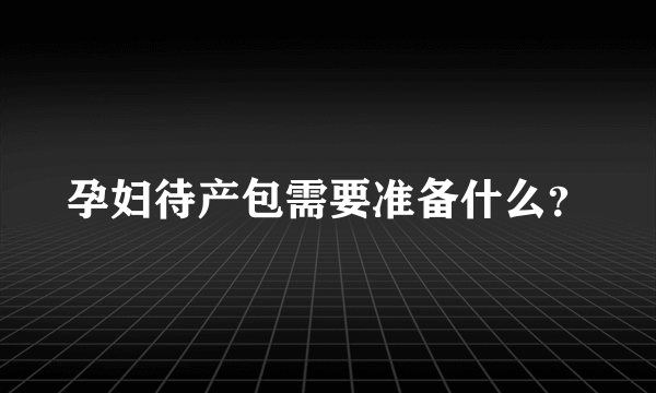 孕妇待产包需要准备什么？