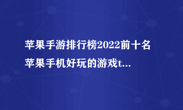 苹果手游排行榜2022前十名 苹果手机好玩的游戏top10