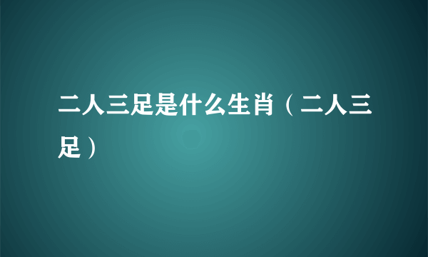 二人三足是什么生肖（二人三足）