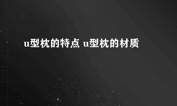 u型枕的特点 u型枕的材质