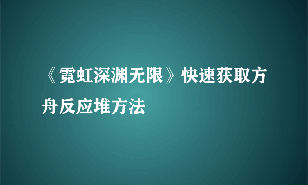 《霓虹深渊无限》快速获取方舟反应堆方法