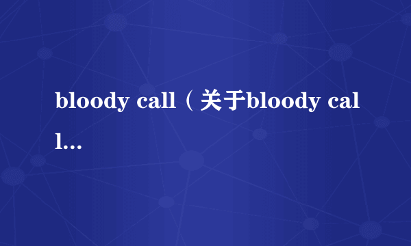 bloody call（关于bloody call的简介）