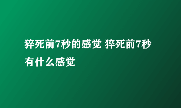 猝死前7秒的感觉 猝死前7秒有什么感觉