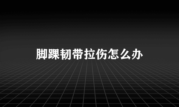 脚踝韧带拉伤怎么办