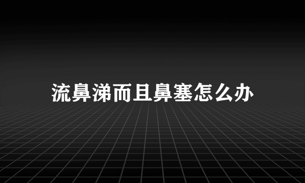 流鼻涕而且鼻塞怎么办