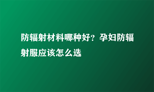 防辐射材料哪种好？孕妇防辐射服应该怎么选