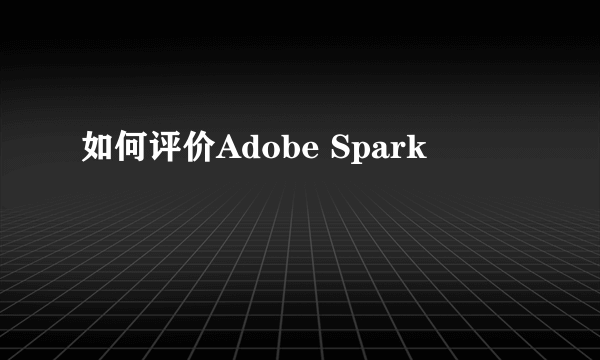 如何评价Adobe Spark