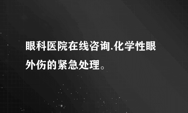 眼科医院在线咨询.化学性眼外伤的紧急处理。