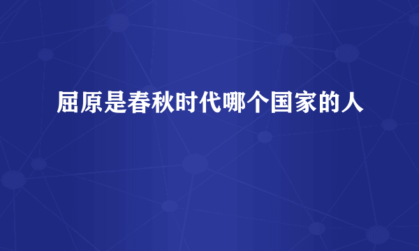 屈原是春秋时代哪个国家的人