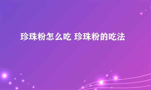 珍珠粉怎么吃 珍珠粉的吃法