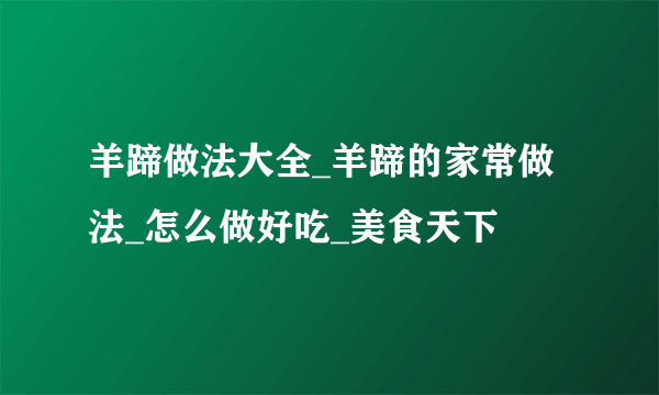 羊蹄做法大全_羊蹄的家常做法_怎么做好吃_美食天下