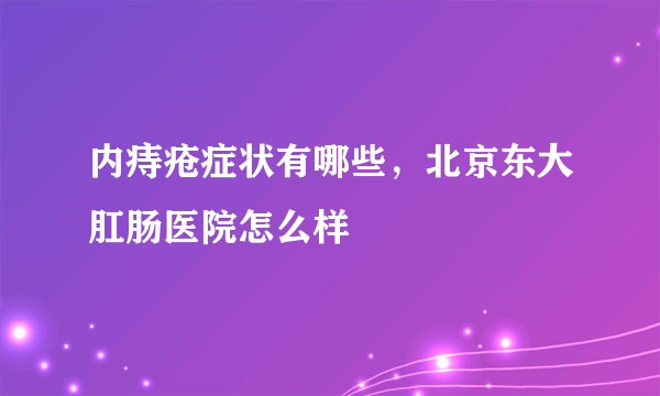 内痔疮症状有哪些，北京东大肛肠医院怎么样