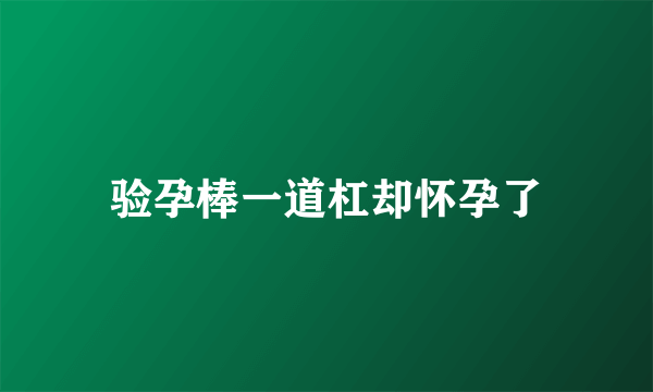 验孕棒一道杠却怀孕了