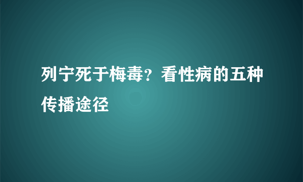 列宁死于梅毒？看性病的五种传播途径