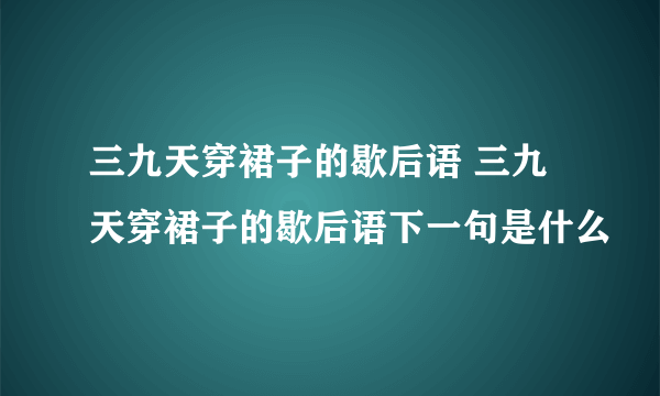 三九天穿裙子的歇后语 三九天穿裙子的歇后语下一句是什么