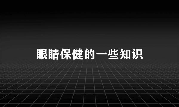 眼睛保健的一些知识