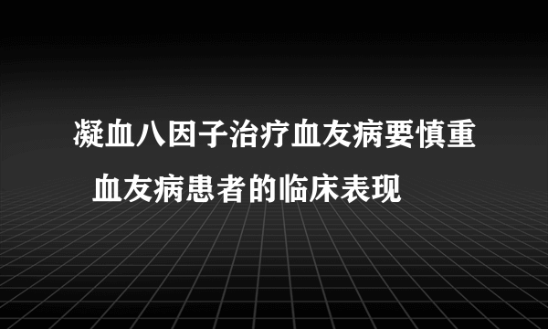 凝血八因子治疗血友病要慎重  血友病患者的临床表现