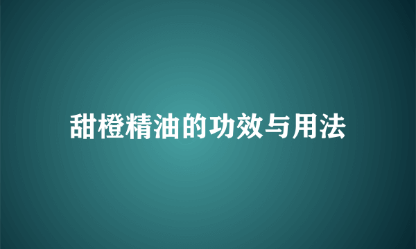 甜橙精油的功效与用法