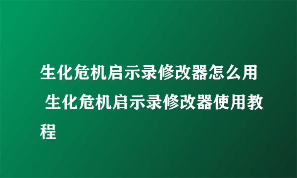 生化危机启示录修改器怎么用 生化危机启示录修改器使用教程