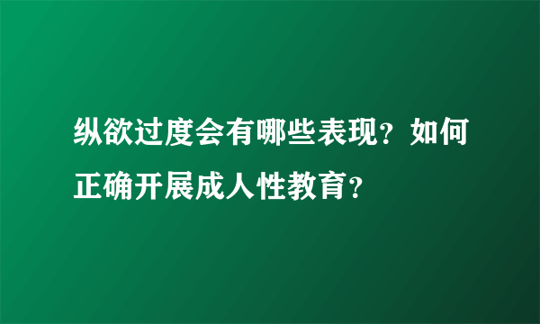 纵欲过度会有哪些表现？如何正确开展成人性教育？