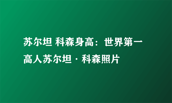 苏尔坦 科森身高：世界第一高人苏尔坦·科森照片