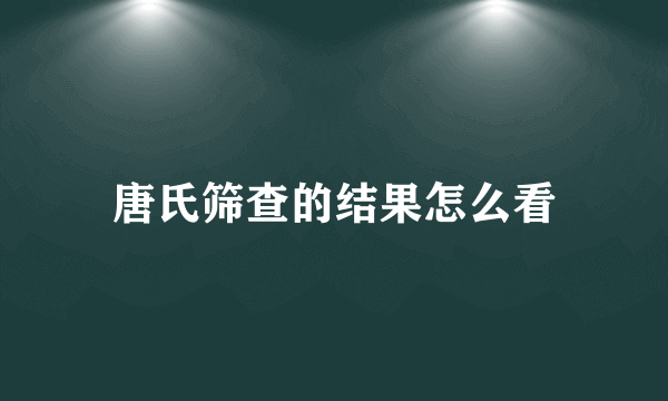 唐氏筛查的结果怎么看