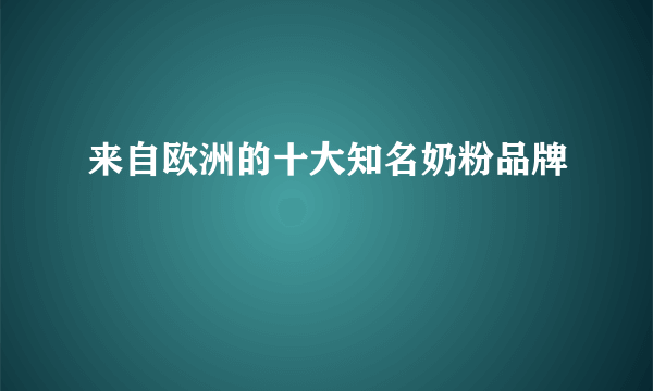 来自欧洲的十大知名奶粉品牌