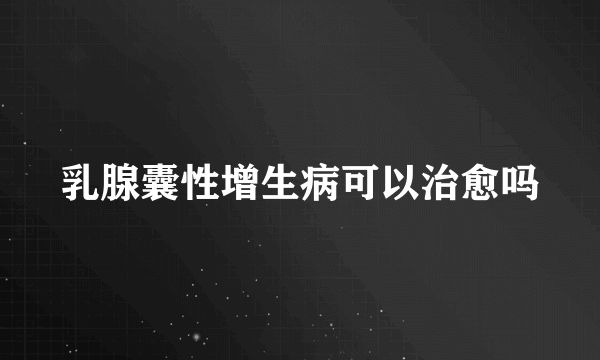 乳腺囊性增生病可以治愈吗