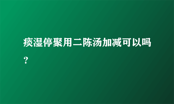 痰湿停聚用二陈汤加减可以吗？