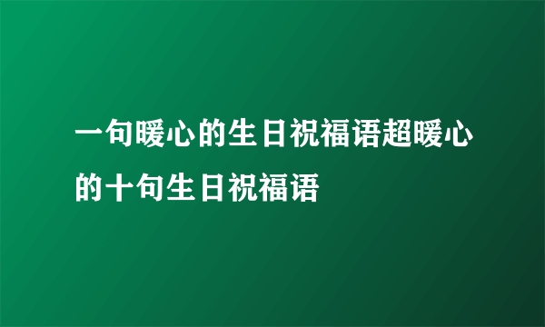 一句暖心的生日祝福语超暖心的十句生日祝福语