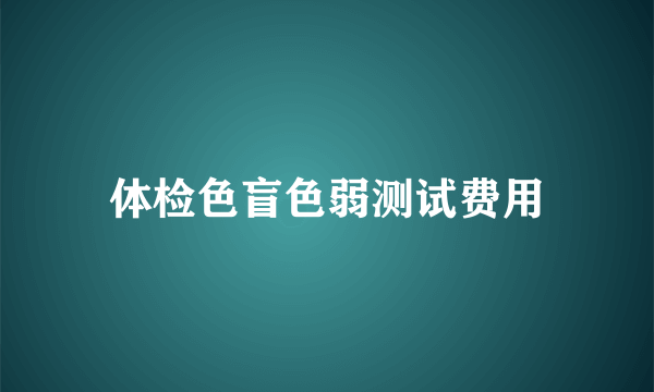 体检色盲色弱测试费用