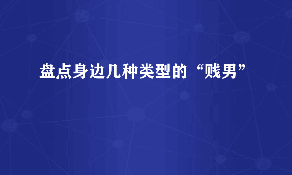 盘点身边几种类型的“贱男”