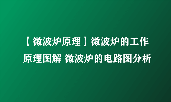 【微波炉原理】微波炉的工作原理图解 微波炉的电路图分析