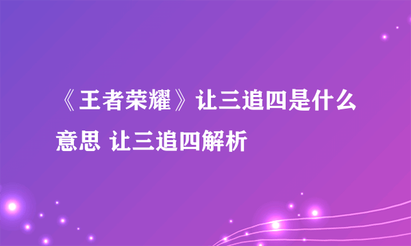 《王者荣耀》让三追四是什么意思 让三追四解析