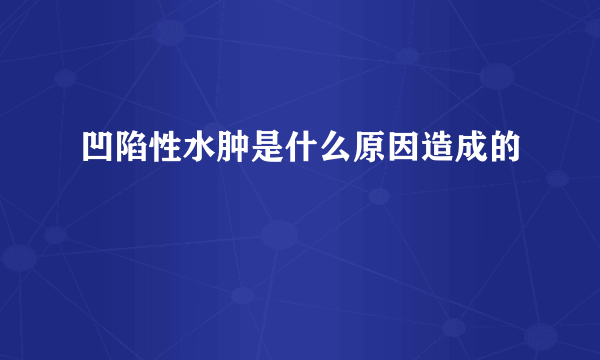 凹陷性水肿是什么原因造成的