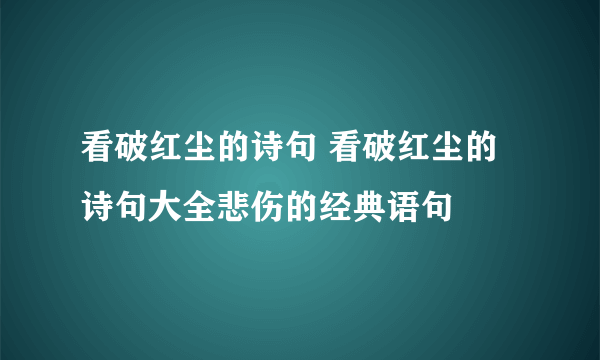 看破红尘的诗句 看破红尘的诗句大全悲伤的经典语句