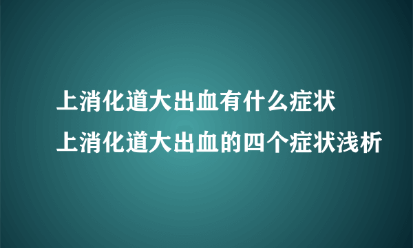 上消化道大出血有什么症状 上消化道大出血的四个症状浅析