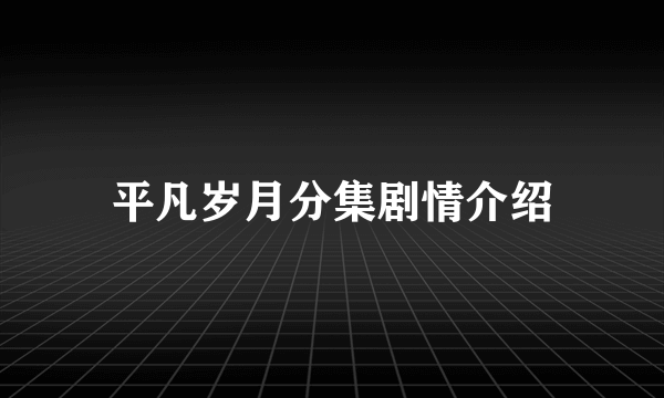 平凡岁月分集剧情介绍