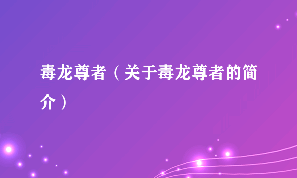 毒龙尊者（关于毒龙尊者的简介）